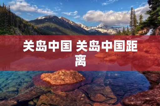 关岛中国 关岛中国距离