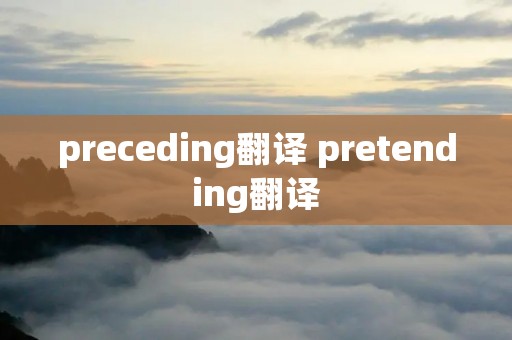 preceding翻译 pretending翻译