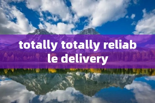 totally totally reliable delivery