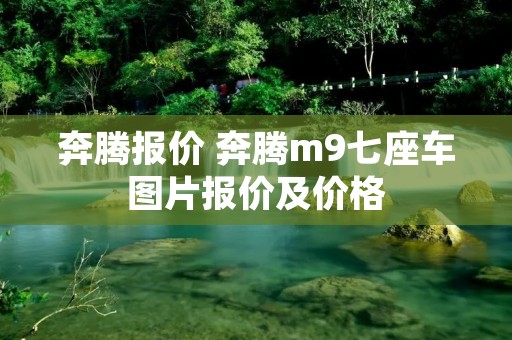 奔腾报价 奔腾m9七座车图片报价及价格 奔腾报价 奔腾m9七座车图片报价及价格