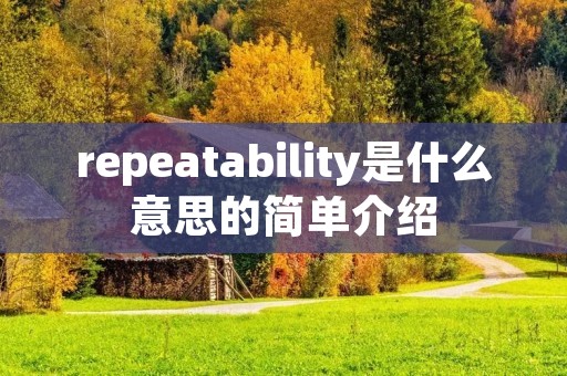 repeatability是什么意思的简单介绍 repeatability是什么意思的简单介绍