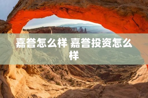 嘉誉怎么样 嘉誉投资怎么样