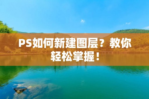 PS如何新建图层?教你轻松掌握!
