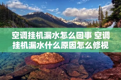 空调挂机漏水怎么回事 空调挂机漏水什么原因怎么修视频