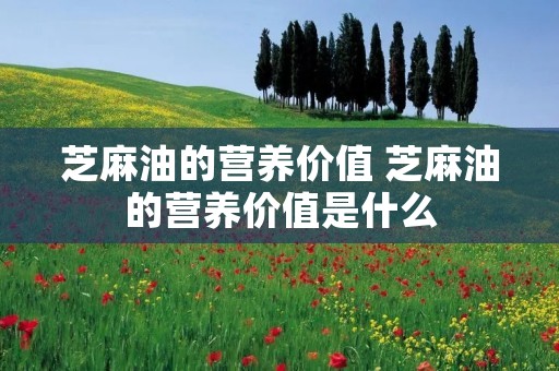 芝麻油的营养价值 芝麻油的营养价值是什么