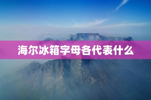 海尔冰箱字母各代表什么