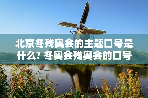 北京冬残奥会的主题口号是什么? 冬奥会残奥会的口号