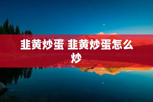 韭黄炒蛋 韭黄炒蛋怎么炒
