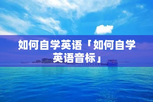 如何自学英语「如何自学英语音标」