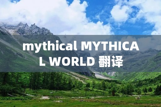mythical MYTHICAL WORLD 翻译 mythical MYTHICAL WORLD 翻译