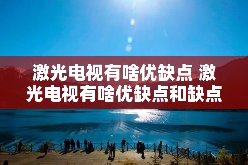 激光电视有啥优缺点 激光电视有啥优缺点和缺点