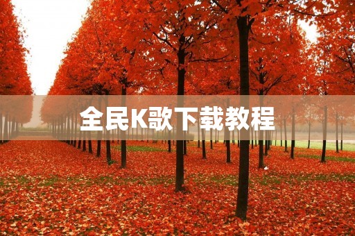 全民K歌下载教程：一步步教你如何下载全民K歌并开始你的音乐之旅