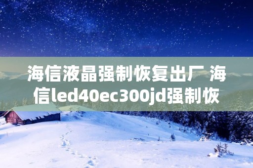 海信液晶强制恢复出厂 海信led40ec300jd强制恢复 海信液晶强制恢复出厂 海信led40ec300jd强制恢复