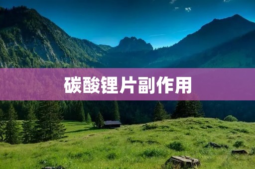碳酸锂片副作用：了解并正确应对