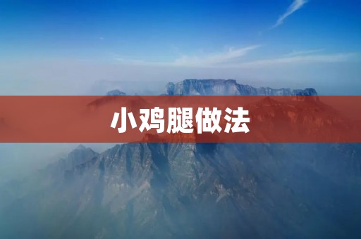 小鸡腿做法：美味可口的家常美食分享