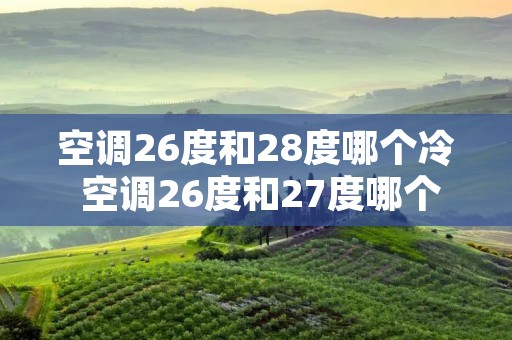 空调26度和28度哪个冷 空调26度和27度哪个冷