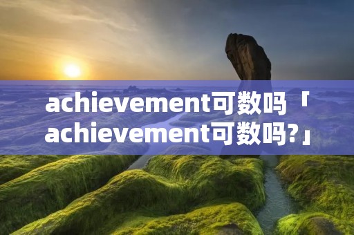 achievement可数吗「achievement可数吗?」