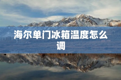 海尔单门冰箱温度怎么调