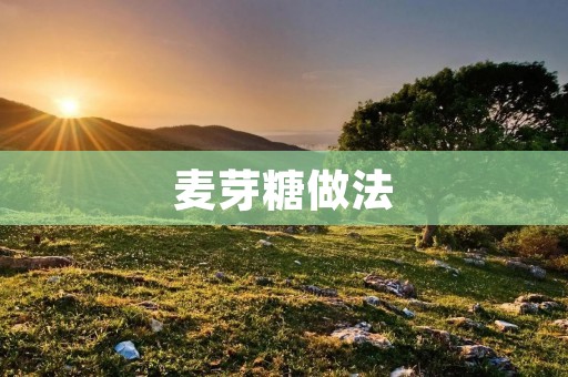 麦芽糖做法:手把手教你制作美味麦芽糖! 麦芽糖做法:手把手教你制作美味麦芽糖!