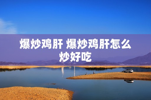 爆炒鸡肝 爆炒鸡肝怎么炒好吃