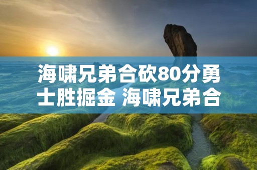 海啸兄弟合砍80分勇士胜掘金 海啸兄弟合砍95分
