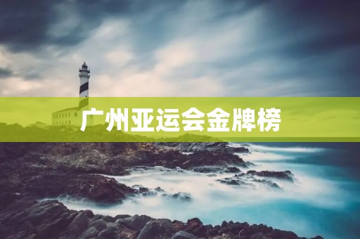 广州亚运会金牌榜：中国体育强国再次荣耀