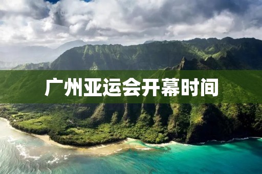 广州亚运会开幕时间：一场体育盛事的倒计时