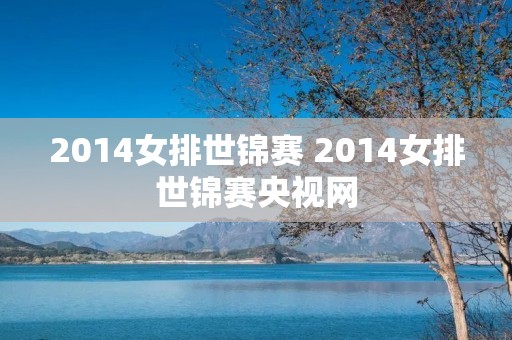 2014女排世锦赛 2014女排世锦赛央视网