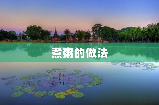煮粥的做法：初学者也能轻松掌握的煮粥技巧