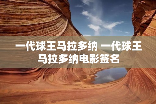 一代球王马拉多纳 一代球王马拉多纳电影签名 一代球王马拉多纳 一代球王马拉多纳电影签名