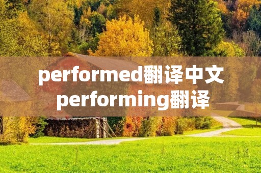 performed翻译中文 performing翻译 performed翻译中文 performing翻译