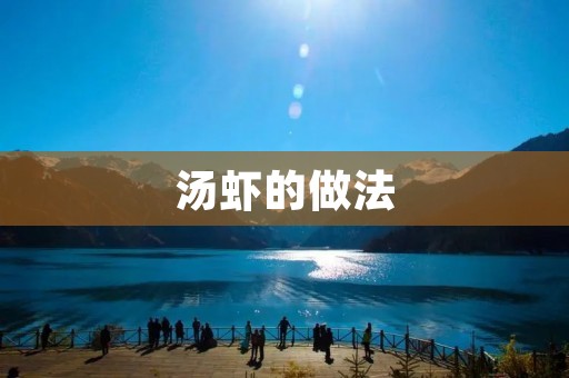 汤虾的做法:简单又美味的家常菜 汤虾的做法:简单又美味的家常菜