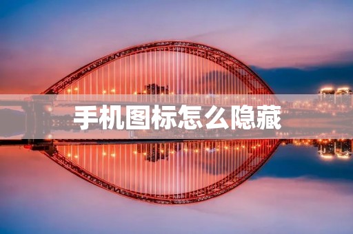 手机图标怎么隐藏：一招让你的手机界面更简洁