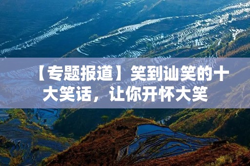 【专题报道】笑到讪笑的十大笑话,让你开怀大笑