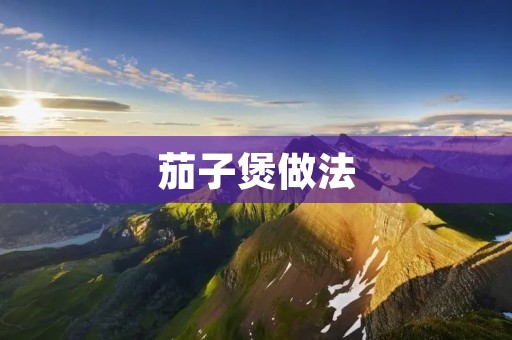 茄子煲做法：香气四溢，美味可口
