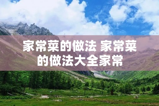 家常菜的做法 家常菜的做法大全家常 家常菜的做法 家常菜的做法大全家常