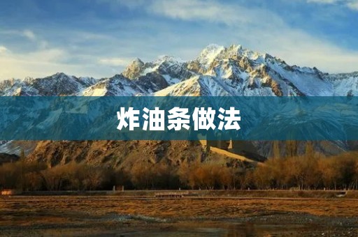 炸油条做法:传承经典,香脆诱人的美味 炸油条做法:传承经典,香脆诱人的美味