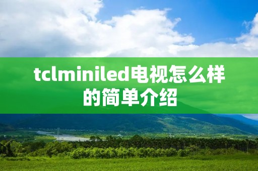 tclminiled电视怎么样的简单介绍
