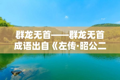 群龙无首——群龙无首成语出自《左传·昭公二十年》,原意是指一群龙没有龙头,没有领导者,形容无人领导或无组织无纪律。后来,这个成语也用来形容集体行动中缺乏统一领导或组织松散的情况。