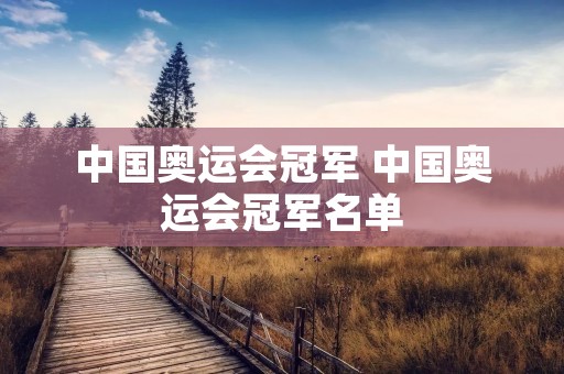 中国奥运会冠军 中国奥运会冠军名单 中国奥运会冠军 中国奥运会冠军名单