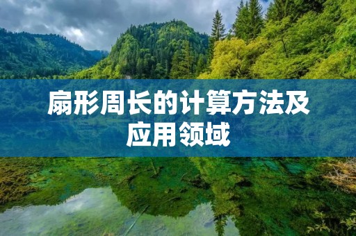 扇形周长的计算方法及应用领域