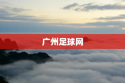 广州足球网:一站式足球信息平台 广州足球网:一站式足球信息平台