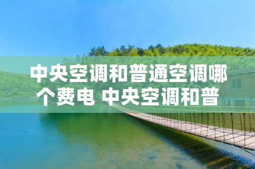 中央空调和普通空调哪个费电 中央空调和普通空调哪个费电的