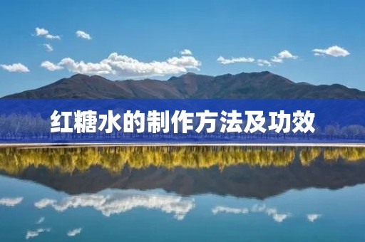 红糖水的制作方法及功效 红糖水的制作方法及功效