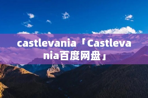 castlevania「Castlevania百度网盘」
