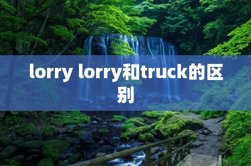 lorry lorry和truck的区别