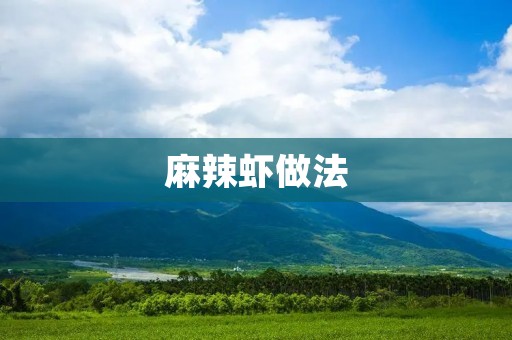 麻辣虾做法:一道香辣鲜美的经典美食 麻辣虾做法:一道香辣鲜美的经典美食
