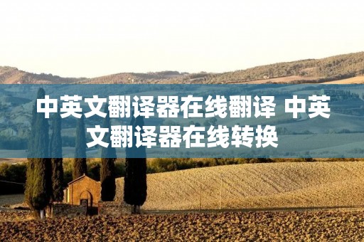 中英文翻译器在线翻译 中英文翻译器在线转换