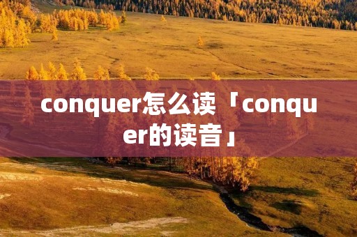 conquer怎么读「conquer的读音」