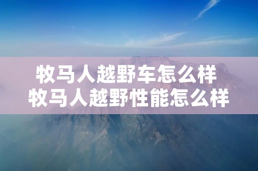 牧马人越野车怎么样 牧马人越野性能怎么样